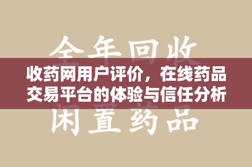 泰安收药网用户评价，在线药品交易平台的体验与信任分析