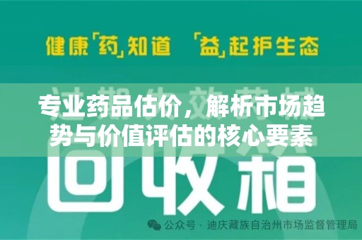 泰安专业药品估价，解析市场趋势与价值评估的核心要素
