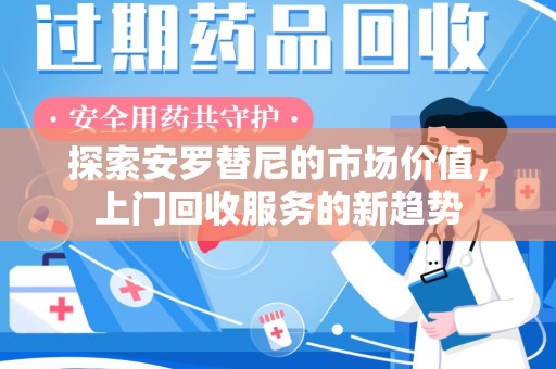 泰安探索安罗替尼的市场价值，上门回收服务的新趋势