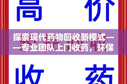 泰安探索现代药物回收新模式——专业团队上门收药，环保与健康的双赢选择