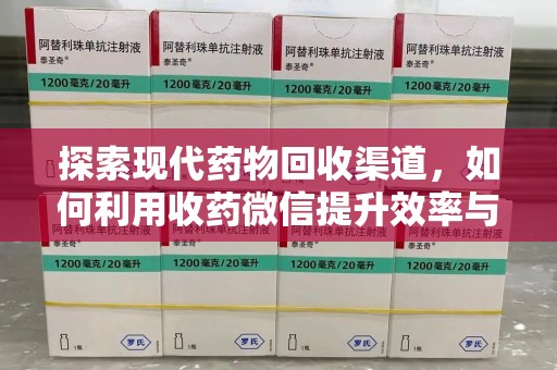泰安探索现代药物回收渠道，如何利用收药微信提升效率与安全