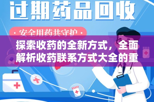 泰安探索收药的全新方式，全面解析收药联系方式大全的重要性与应用