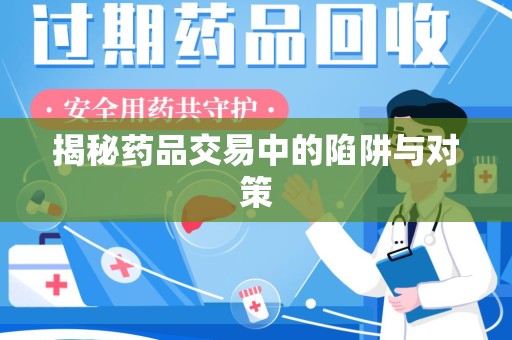 泰安揭秘药品交易中的陷阱与对策