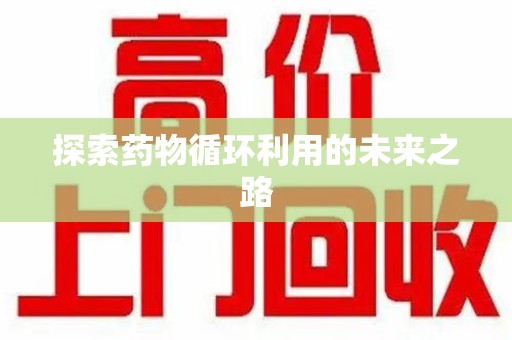 泰安探索药物循环利用的未来之路