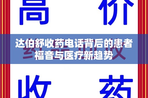 泰安达伯舒收药电话背后的患者福音与医疗新趋势