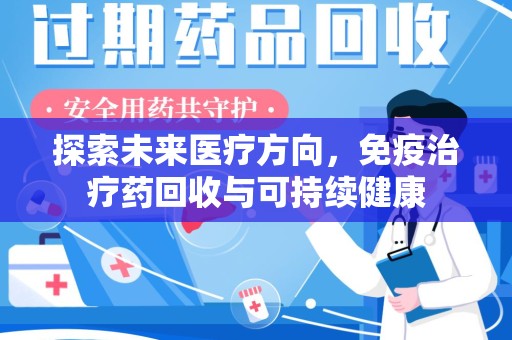 泰安探索未来医疗方向，免疫治疗药回收与可持续健康
