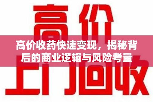 泰安高价收药快速变现，揭秘背后的商业逻辑与风险考量