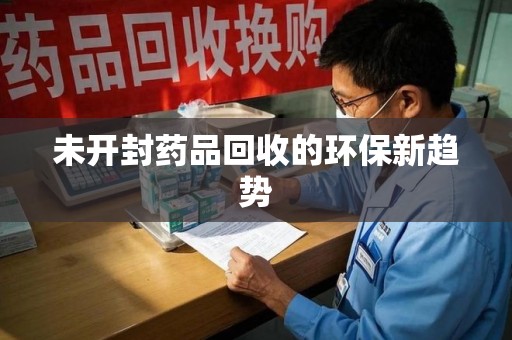 泰安未开封药品回收的环保新趋势