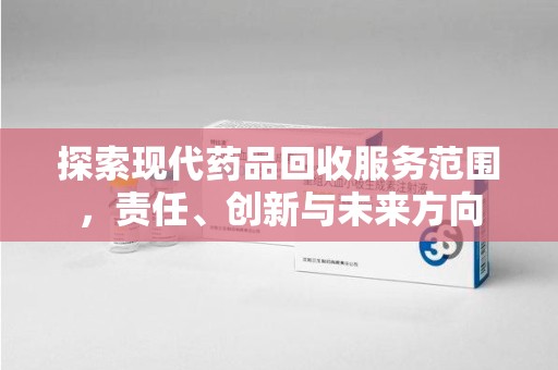 泰安探索现代药品回收服务范围，责任、创新与未来方向