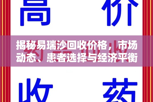 泰安揭秘易瑞沙回收价格，市场动态、患者选择与经济平衡