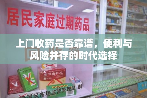 泰安上门收药是否靠谱，便利与风险并存的时代选择