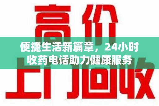 泰安便捷生活新篇章，24小时收药电话助力健康服务