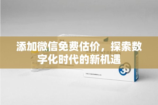 泰安添加微信免费估价，探索数字化时代的新机遇