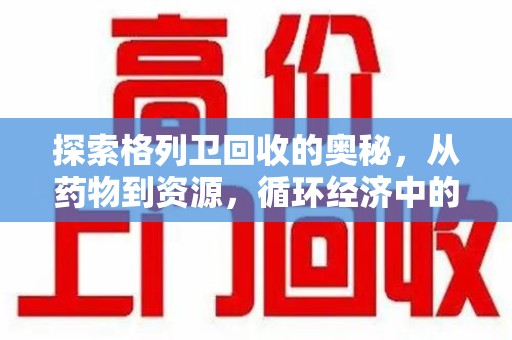 泰安探索格列卫回收的奥秘，从药物到资源，循环经济中的新机遇