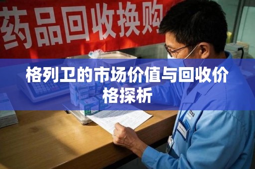 泰安格列卫的市场价值与回收价格探析