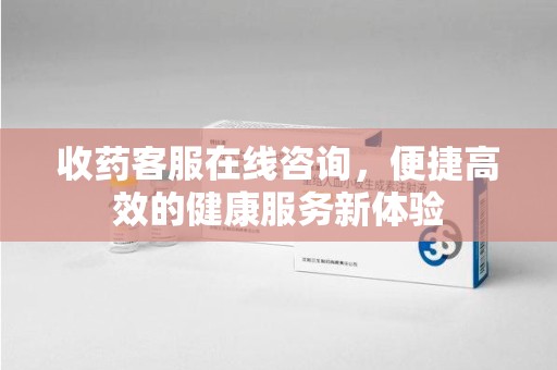 泰安收药客服在线咨询，便捷高效的健康服务新体验