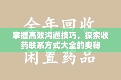 泰安掌握高效沟通技巧，探索收药联系方式大全的奥秘
