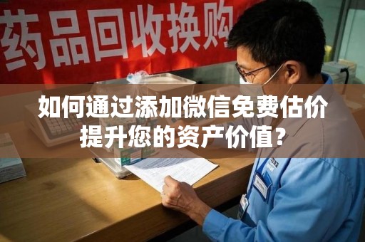 泰安如何通过添加微信免费估价提升您的资产价值？
