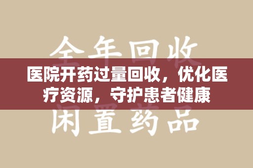 泰安医院开药过量回收，优化医疗资源，守护患者健康