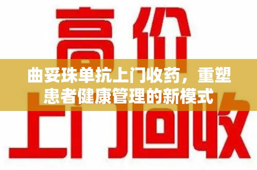 泰安曲妥珠单抗上门收药，重塑患者健康管理的新模式