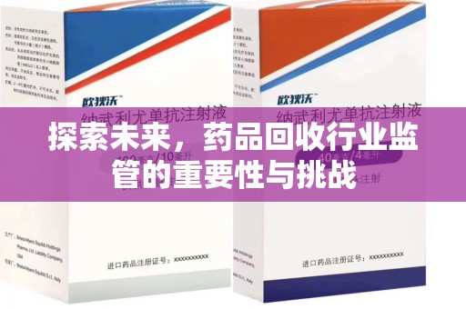 泰安探索未来，药品回收行业监管的重要性与挑战