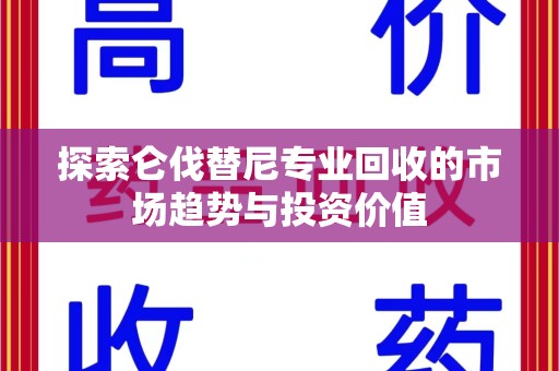 泰安探索仑伐替尼专业回收的市场趋势与投资价值