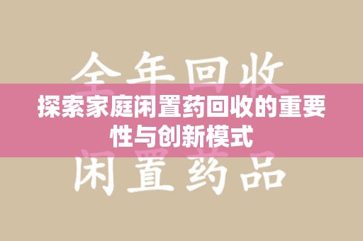 泰安探索家庭闲置药回收的重要性与创新模式