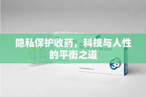 泰安隐私保护收药，科技与人性的平衡之道