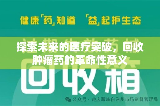 泰安探索未来的医疗突破，回收肿瘤药的革命性意义