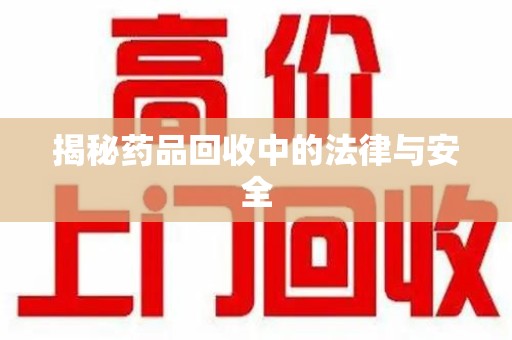 泰安揭秘药品回收中的法律与安全