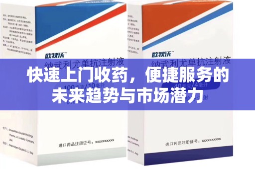 泰安快速上门收药，便捷服务的未来趋势与市场潜力