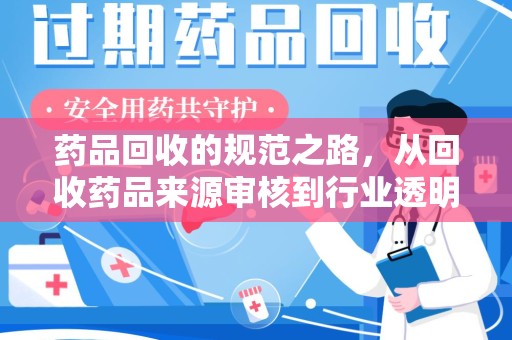 泰安药品回收的规范之路，从回收药品来源审核到行业透明化