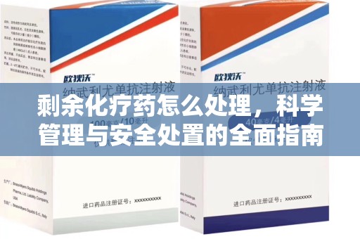 泰安剩余化疗药怎么处理，科学管理与安全处置的全面指南