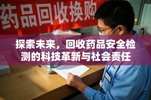 泰安探索未来，回收药品安全检测的科技革新与社会责任