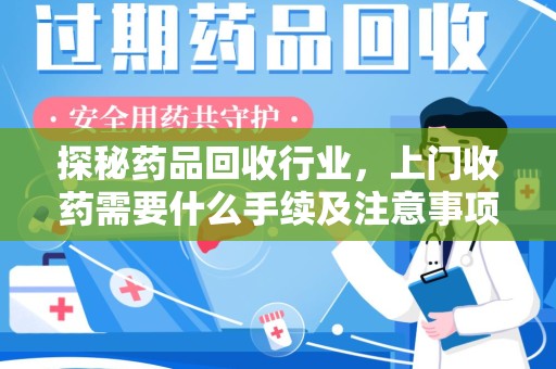 泰安探秘药品回收行业，上门收药需要什么手续及注意事项