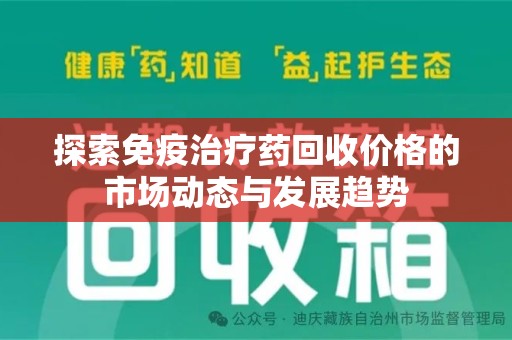 泰安探索免疫治疗药回收价格的市场动态与发展趋势