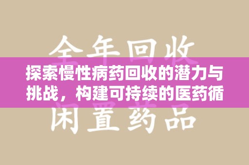 泰安探索慢性病药回收的潜力与挑战，构建可持续的医药循环经济