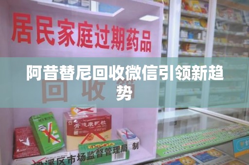 泰安阿昔替尼回收微信引领新趋势