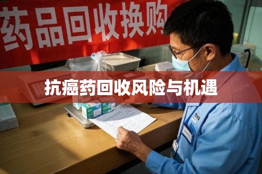 泰安抗癌药回收风险与机遇