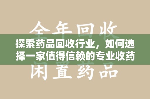泰安探索药品回收行业，如何选择一家值得信赖的专业收药机构