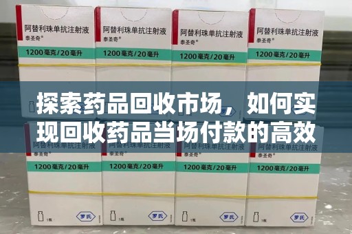 泰安探索药品回收市场，如何实现回收药品当场付款的高效模式