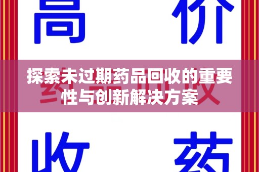 泰安探索未过期药品回收的重要性与创新解决方案
