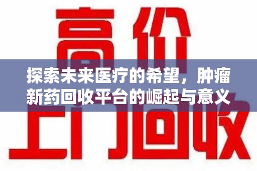 泰安探索未来医疗的希望，肿瘤新药回收平台的崛起与意义