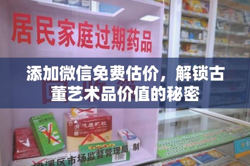 泰安添加微信免费估价，解锁古董艺术品价值的秘密
