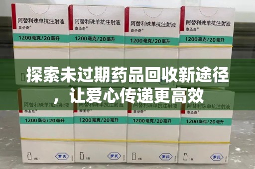 泰安探索未过期药品回收新途径，让爱心传递更高效