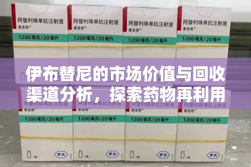 泰安伊布替尼的市场价值与回收渠道分析，探索药物再利用的新机遇
