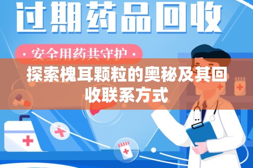 泰安探索槐耳颗粒的奥秘及其回收联系方式