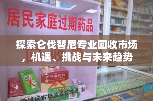 泰安探索仑伐替尼专业回收市场，机遇、挑战与未来趋势