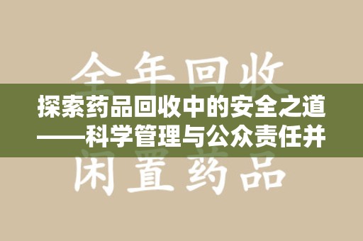 泰安探索药品回收中的安全之道——科学管理与公众责任并重