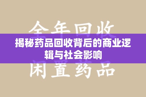 泰安揭秘药品回收背后的商业逻辑与社会影响